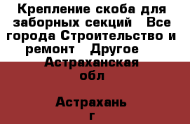 Крепление-скоба для заборных секций - Все города Строительство и ремонт » Другое   . Астраханская обл.,Астрахань г.